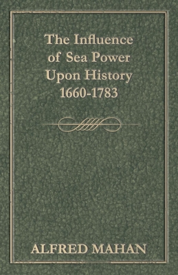 The Influence of Sea Power Upon History, 1660-1783 - Mahan, Alfred Thayer