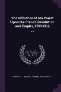 The Influence of Sea Power Upon the French Revolution and Empire, 1793-1812: V.2