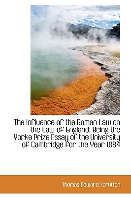 The Influence of the Roman Law on the Law of England: Being the Yorke Prize Essay of the University - Scrutton, Thomas Edward