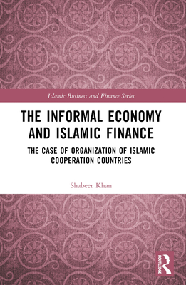 The Informal Economy and Islamic Finance: The Case of Organisation of Islamic Cooperation Countries - Khan, Shabeer