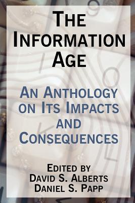 The Information Age: An Anthology on Its Impacts and Consequences - Alberts, David S (Editor), and Papp, Daniel S (Editor)