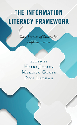 The Information Literacy Framework: Case Studies of Successful Implementation - Julien, Heidi (Editor), and Gross, Melissa (Editor), and Latham, Don (Editor)