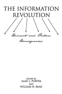 The Information Revolution: Current and Future Consequences - Porter, Alan, and Read, William