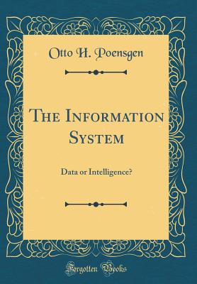 The Information System: Data or Intelligence? (Classic Reprint) - Poensgen, Otto H