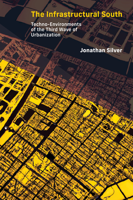 The Infrastructural South: Techno-Environments of the Third Wave of Urbanization - Silver, Jonathan