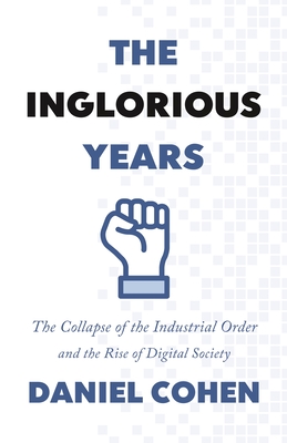 The Inglorious Years: The Collapse of the Industrial Order and the Rise of Digital Society - Cohen, Daniel, and Todd, Jane Marie (Translated by)
