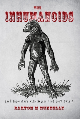 The Inhumanoids: Real Encounters with Beings that can't Exist! - Redfern, Nick (Introduction by), and Godfrey, Linda S (Foreword by), and Nunnelly, Barton M