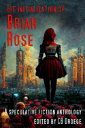 The Initialization of Briar Rose: A speculative fiction anthology
