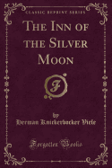 The Inn of the Silver Moon (Classic Reprint)