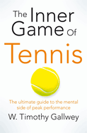The Inner Game of Tennis: The Ultimate Guide to the Mental Side of Peak Performance