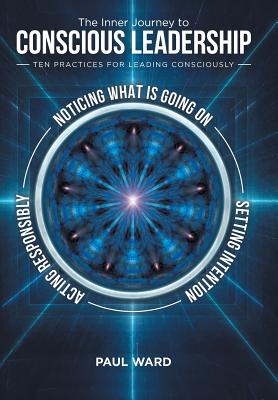 The Inner Journey to Conscious Leadership: Ten Practices for Leading Consciously - Ward, Paul