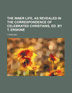 The Inner Life, as Revealed in the Correspondence of Celebrated Christians, Ed. by T. Erskine