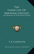 The Inner Life of Abraham Lincoln: Six Months at the White House