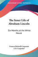 The Inner Life of Abraham Lincoln: Six Months at the White House