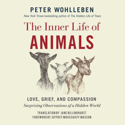 The Inner Life of Animals: Love, Grief, and Compassion: Surprising Observations of a Hidden World - Wohlleben, Peter, and Billinghurst, Jane, and Masson, Jeffrey Moussaieff, PH.D.