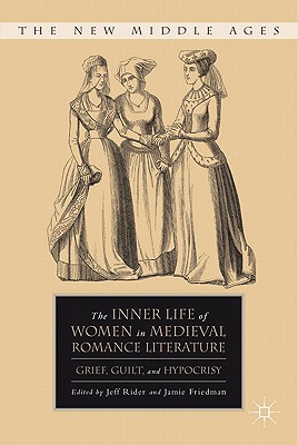 The Inner Life of Women in Medieval Romance Literature: Grief, Guilt, and Hypocrisy - Rider, J (Editor), and Friedman, J (Editor)