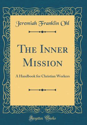 The Inner Mission: A Handbook for Christian Workers (Classic Reprint) - Ohl, Jeremiah Franklin