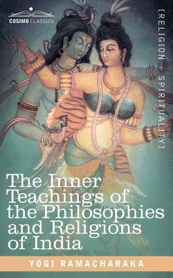 The Inner Teachings of the Philosophies and Religions of India - Yogi Ramacharaka, Ramacharaka, and Ramacharaka