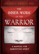 The Inner Work of the Warrior: A Manual for Embodying Spirit