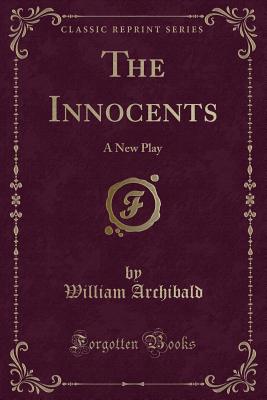 The Innocents: A New Play (Classic Reprint) - Archibald, William