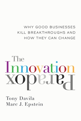 The Innovation Paradox: Why Good Businesses Kill Breakthroughs and How They Can Change - Davila, Tony, and Epstein, Marc J., and Manzoni, Jean-Francois