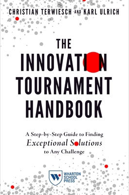 The Innovation Tournament Handbook: A Step-By-Step Guide to Finding Exceptional Solutions to Any Challenge - Terwiesch, Christian, and Ulrich, Karl