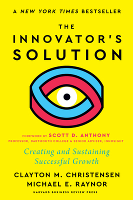 The Innovator's Solution, with a New Foreword: Creating and Sustaining Successful Growth - Christensen, Clayton M, and Raynor, Michael E, and Anthony, Scott D (Foreword by)