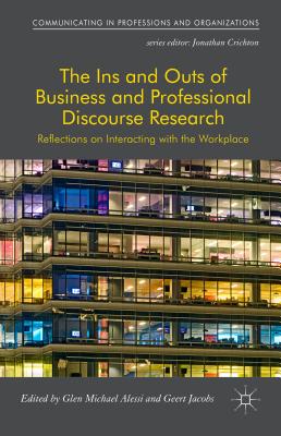 The Ins and Outs of Business and Professional Discourse Research: Reflections on Interacting with the Workplace - Alessi, Glen (Editor), and Jacobs, Geert (Editor)