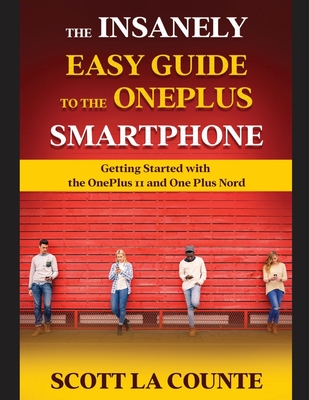 The Insanely Easy Guide to the OnePlus Smartphone: Getting Started with the OnePlus 11 and OnePlus Nord - La Counte, Scott