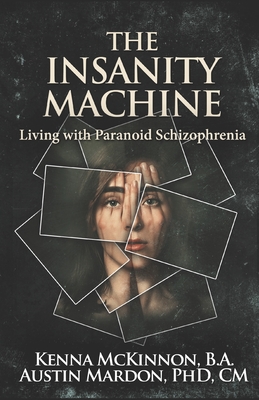 The Insanity Machine: Living With Paranoid Schizophrenia - Mardon, Austin, Dr., and Hansen, Judith (Editor), and McKinnon, Kenna