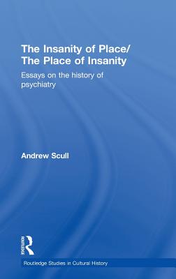 The Insanity of Place / The Place of Insanity: Essays on the History of Psychiatry - Scull, Andrew