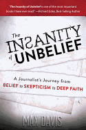 The Insanity of Unbelief: A Journalist's Journey from Belief to Skepticism to Deep Faith: How Science and the Supernatural Changed My Life
