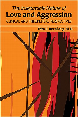 The Inseparable Nature of Love and Aggression: Clinical and Theoretical Perspectives - Kernberg, Otto F