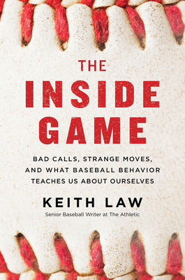 The Inside Game: Bad Calls, Strange Moves, and What Baseball Behavior Teaches Us about Ourselves - Law, Keith