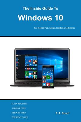 The Inside Guide to Windows 10: For desktop computers, laptops, tablets and smartphones - Stuart, P a