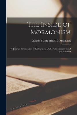 The Inside of Mormonism: A Judicial Examination of Endowment Oaths Administered in all the Mormon - G McMillan, Thomson Gale Henry