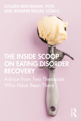 The Inside Scoop on Eating Disorder Recovery: Advice from Two Therapists Who Have Been There - Reichmann, Colleen, and Rollin, Jennifer