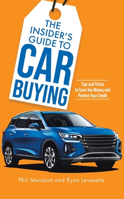 The Insider's Guide to Car Buying: Tips and Tricks to Save You Money and Protect Your Credit - Mendzat, Phil, and Leverette, Ryan