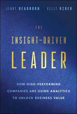 The Insight-Driven Leader: How High-Performing Companies Are Using Analytics to Unlock Business Value - Dearborn, Jenny, and Rider, Kelly