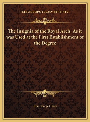 The Insignia of the Royal Arch, As it was Used at the First Establishment of the Degree - Oliver, George, Rev.