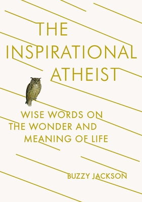 The Inspirational Atheist: Wise Words on the Wonder and Meaning of Life - Jackson, Buzzy