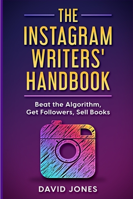 The Instagram Writers' Handbook: Beat the Algorithm, Get Followers, Sell Books - Jones, David, Professor