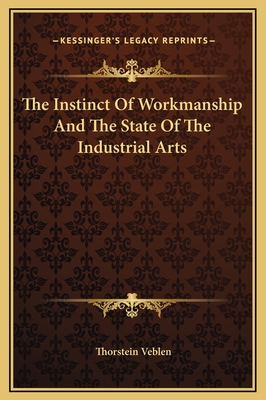 The Instinct Of Workmanship And The State Of The Industrial Arts - Veblen, Thorstein