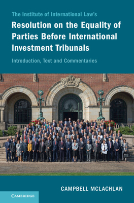 The Institute of International Law's Resolution on the Equality of Parties Before International Investment Tribunals: Introduction, Text and Commentaries - McLachlan, Campbell