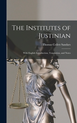 The Institutes of Justinian: With English Introduction, Translation, and Notes - Sandars, Thomas Collett