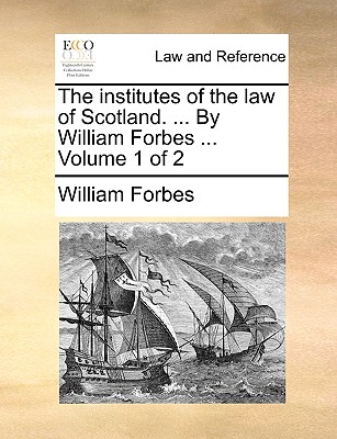 The institutes of the law of Scotland. ... By William Forbes ... Volume 1 of 2 - Forbes, William