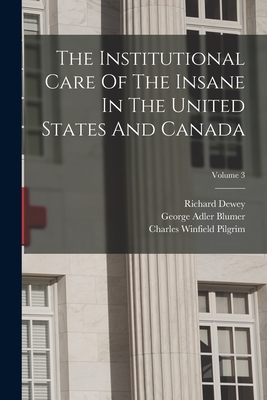 The Institutional Care Of The Insane In The United States And Canada; Volume 3 - Drewry, William Francis, and Dewey, Richard, and Charles Winfield Pilgrim (Creator)