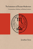 The Institutions of Russian Modernism: Conceptualizing, Publishing, and Reading Symbolism