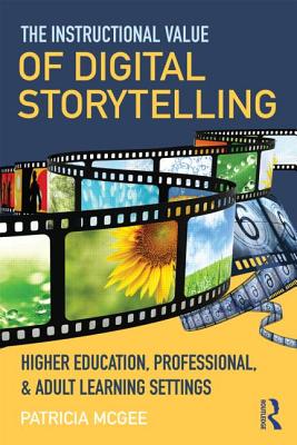 The Instructional Value of Digital Storytelling: Higher Education, Professional, and Adult Learning Settings - McGee, Patricia