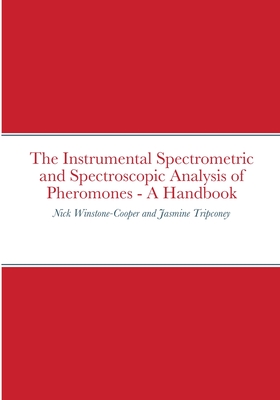 The Instrumental Spectrometric and Spectroscopic Analysis of Pheromones - A Handbook - Winstone-Cooper, Nick, and Tripconey, Jasmine